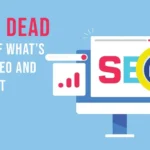 Is SEO Dead? A Guide of What’s Alive in SEO and What Isn’t